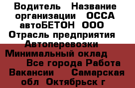 Водитель › Название организации ­ ОССА-автоБЕТОН, ООО › Отрасль предприятия ­ Автоперевозки › Минимальный оклад ­ 40 000 - Все города Работа » Вакансии   . Самарская обл.,Октябрьск г.